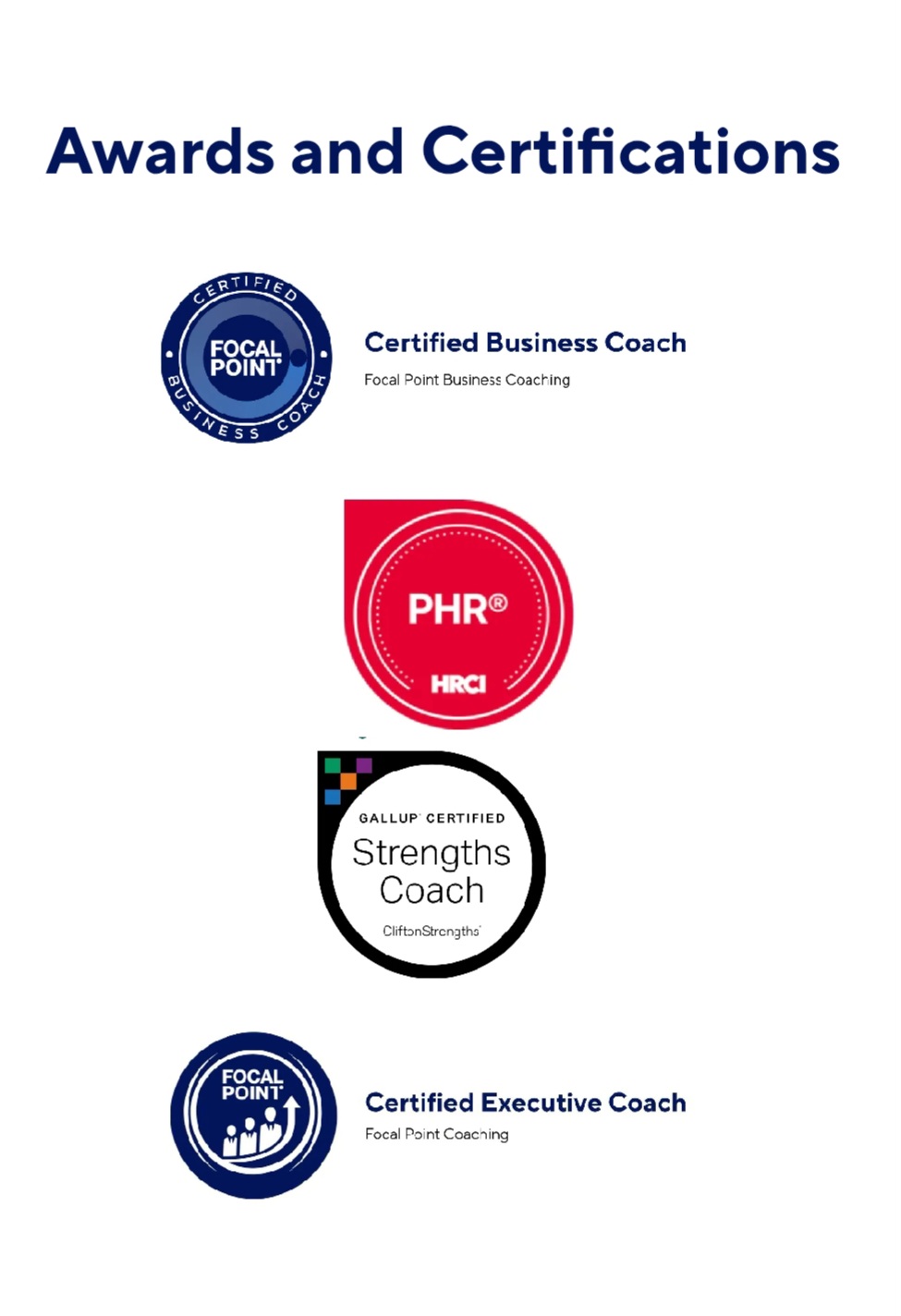 Awards and Certifications: Focal Point Certified Business Coach, PHR (HRCI), Gallup-Certified Strengths Coach (CliftonStrengths), Focal Point Certified Executive Coach